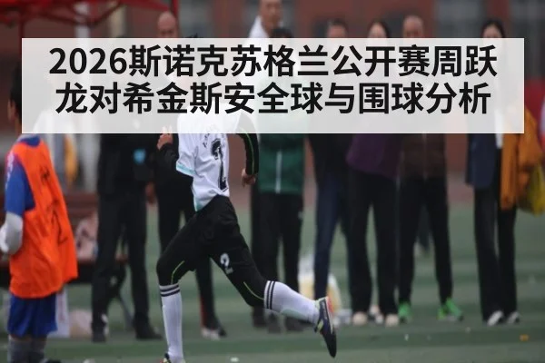 2026斯诺克苏格兰公开赛周跃龙对希金斯安全球与围球分析