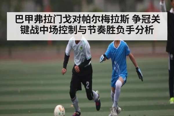 巴甲弗拉门戈对帕尔梅拉斯 争冠关键战中场控制与节奏胜负手分析