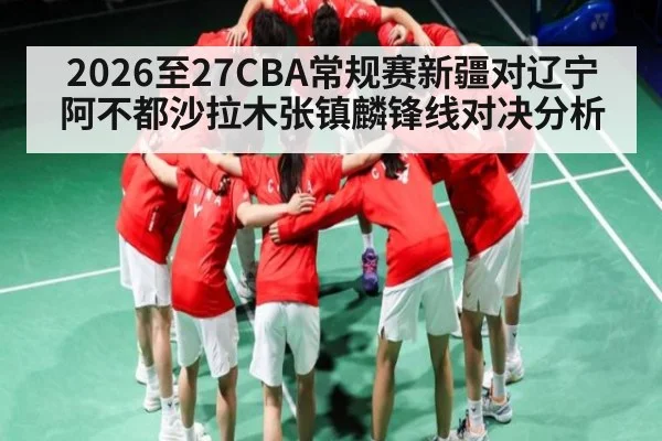 2026至27CBA常规赛新疆对辽宁阿不都沙拉木张镇麟锋线对决分析 - kaiyun