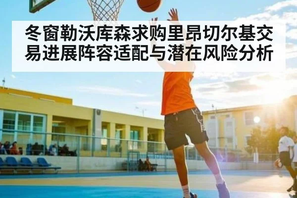 冬窗勒沃库森求购里昂切尔基交易进展阵容适配与潜在风险分析 - kaiyun